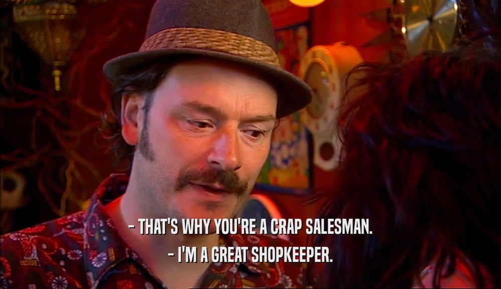 - THAT'S WHY YOU'RE A CRAP SALESMAN. - I'M A GREAT SHOPKEEPER. 