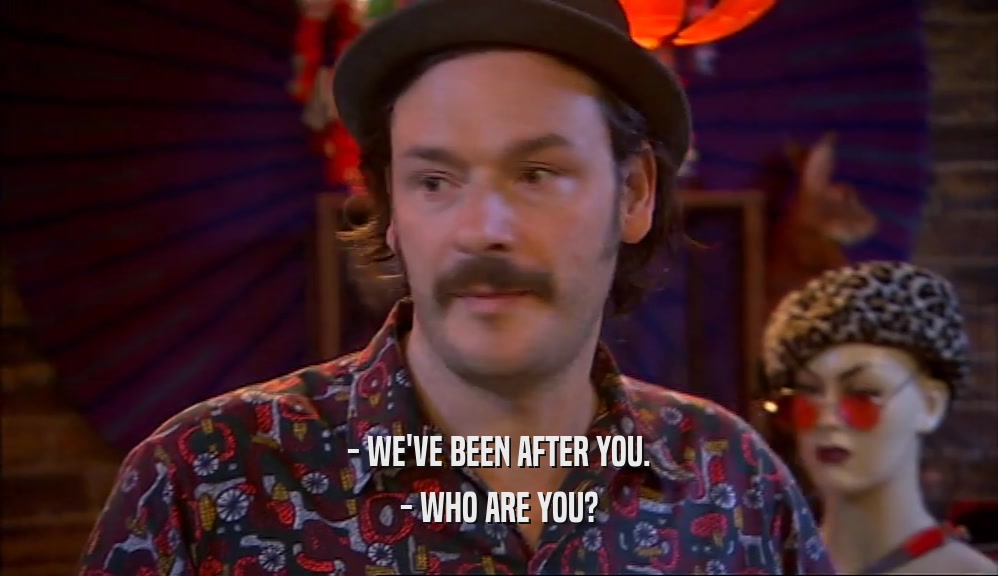 - WE'VE BEEN AFTER YOU. - WHO ARE YOU? 
