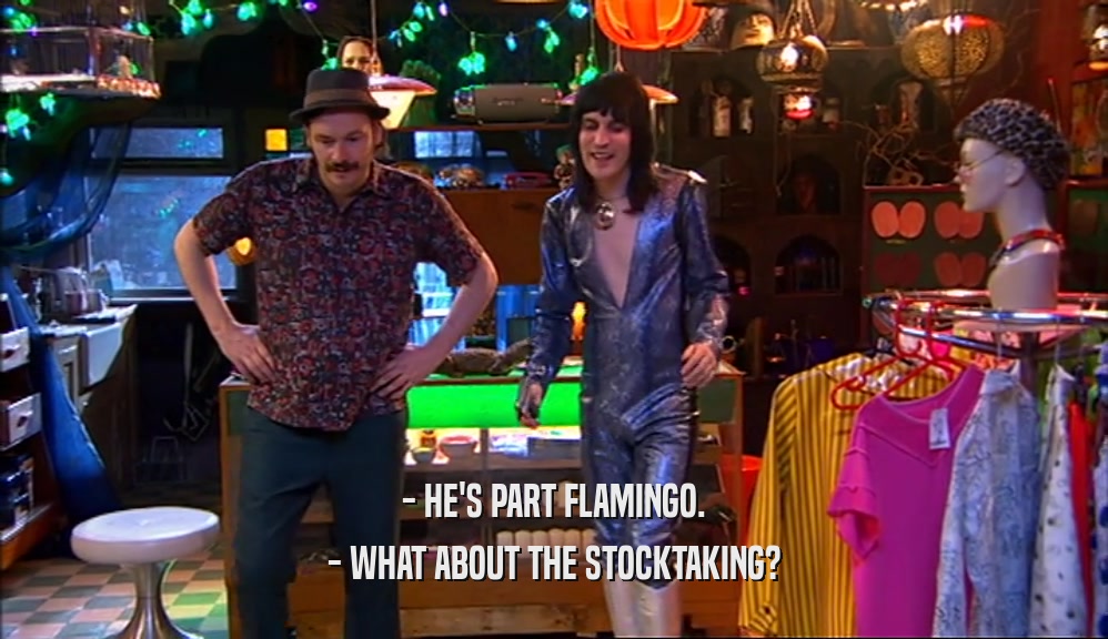 - HE'S PART FLAMINGO. - WHAT ABOUT THE STOCKTAKING? 