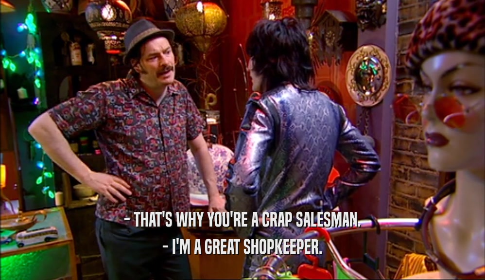 - THAT'S WHY YOU'RE A CRAP SALESMAN. - I'M A GREAT SHOPKEEPER. 