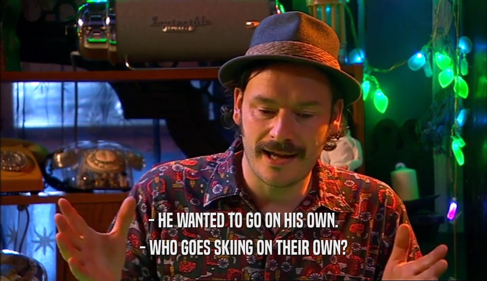 - HE WANTED TO GO ON HIS OWN. - WHO GOES SKIING ON THEIR OWN? 