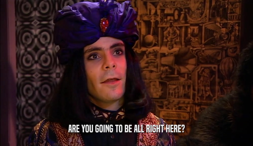 ARE YOU GOING TO BE ALL RIGHT HERE?  