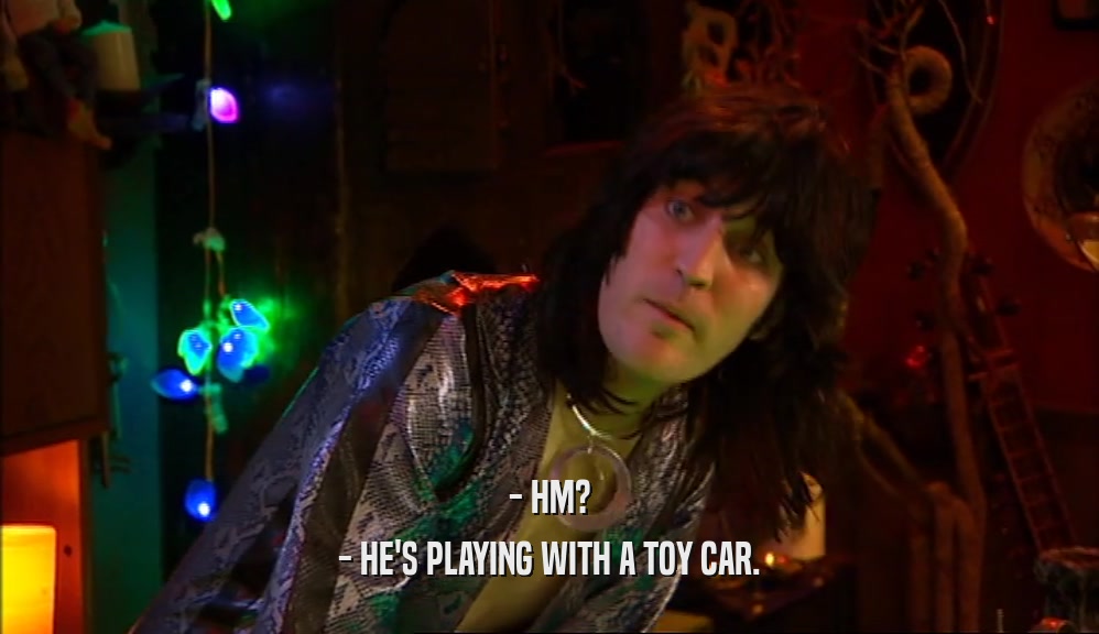 - HM? - HE'S PLAYING WITH A TOY CAR. 