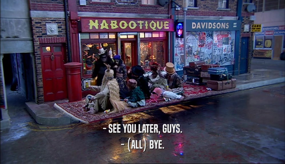 - SEE YOU LATER, GUYS. - (ALL) BYE. 