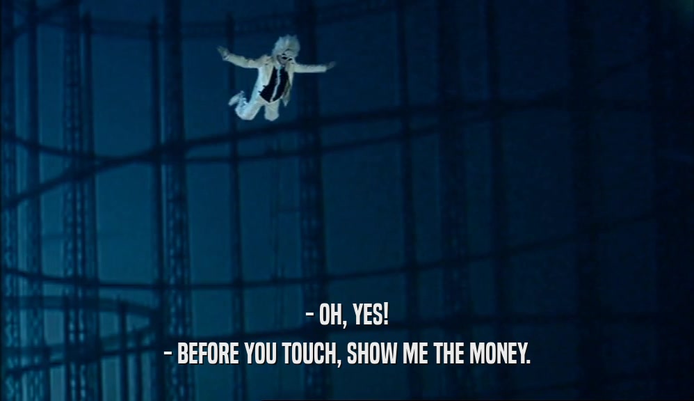 - OH, YES! - BEFORE YOU TOUCH, SHOW ME THE MONEY. 