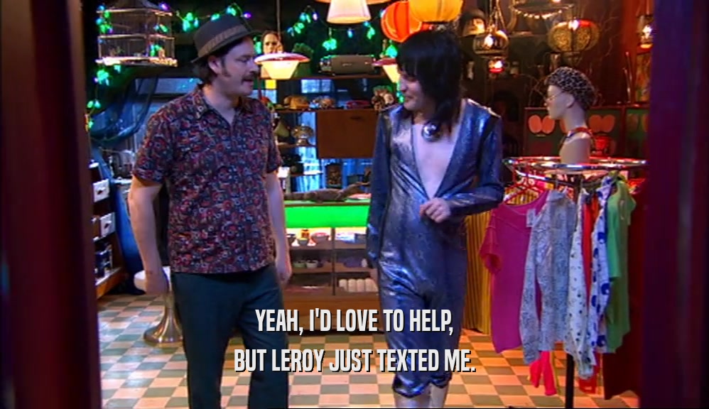 YEAH, I'D LOVE TO HELP, BUT LEROY JUST TEXTED ME. 