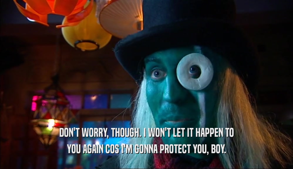 DON'T WORRY, THOUGH. I WON'T LET IT HAPPEN TO YOU AGAIN COS I'M GONNA PROTECT YOU, BOY. 