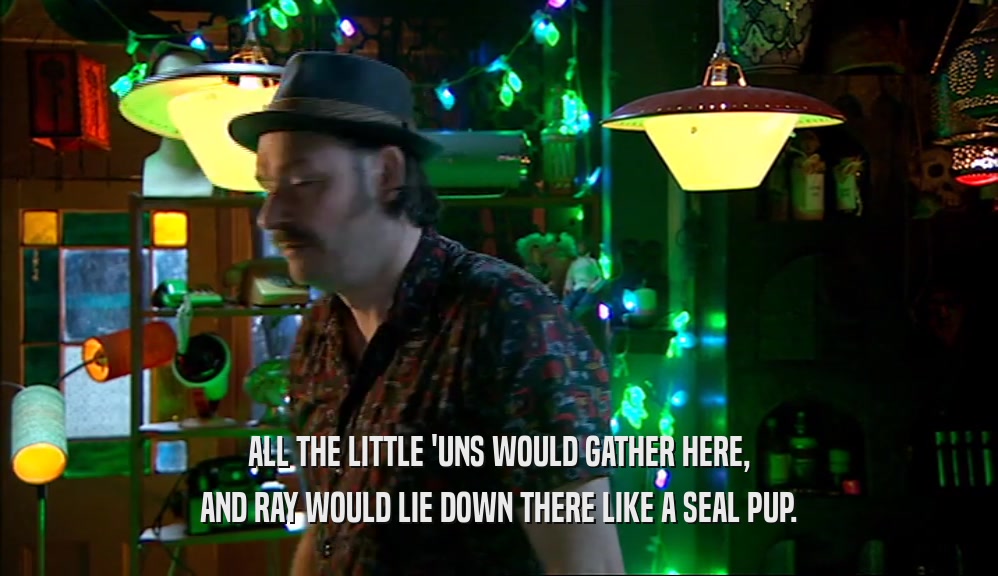 ALL THE LITTLE 'UNS WOULD GATHER HERE, AND RAY WOULD LIE DOWN THERE LIKE A SEAL PUP. 