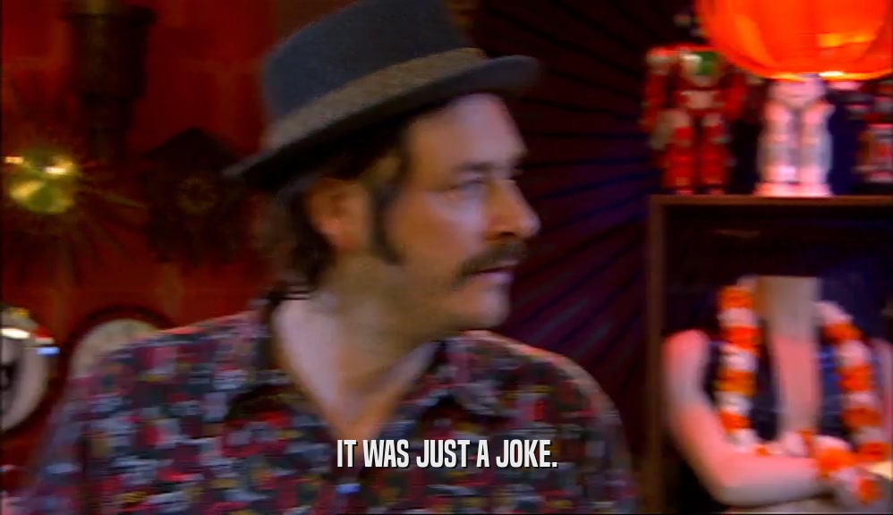 IT WAS JUST A JOKE.  