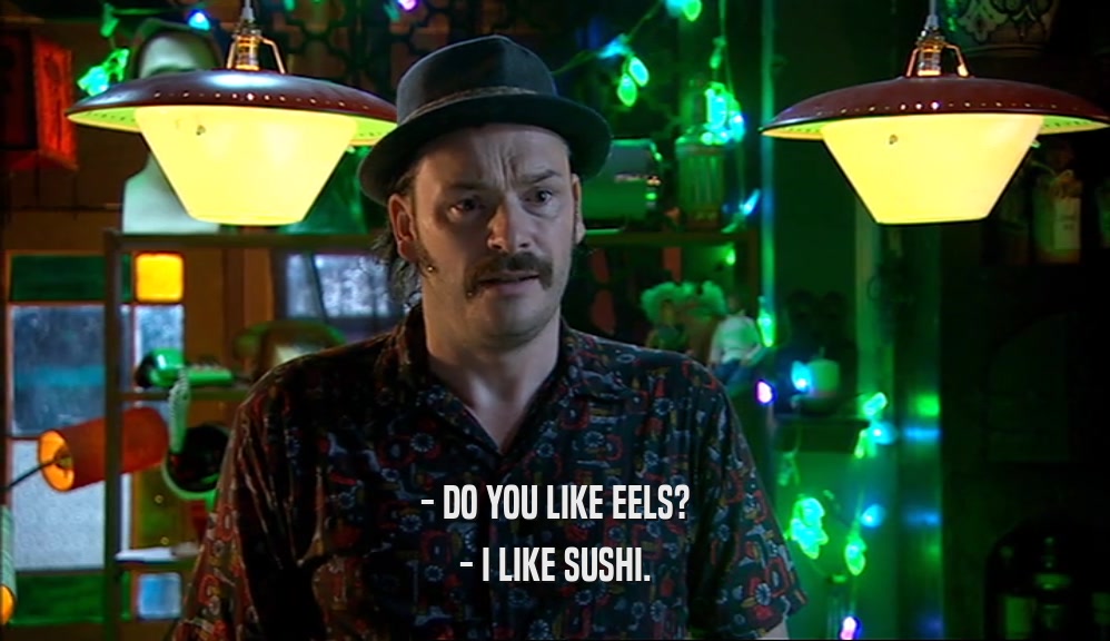 - DO YOU LIKE EELS?
 - I LIKE SUSHI.
 