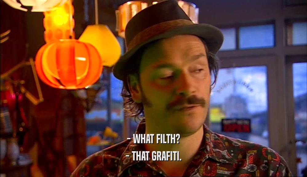 - WHAT FILTH? - THAT GRAFITI. 