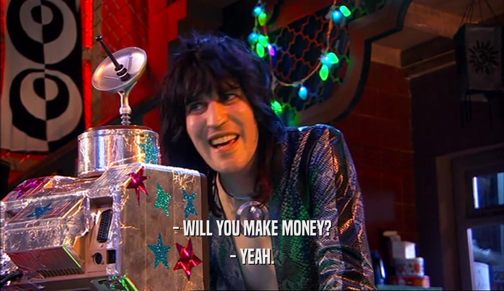 - WILL YOU MAKE MONEY? - YEAH. 