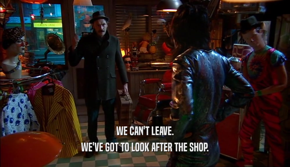 WE CAN'T LEAVE. WE'VE GOT TO LOOK AFTER THE SHOP. 