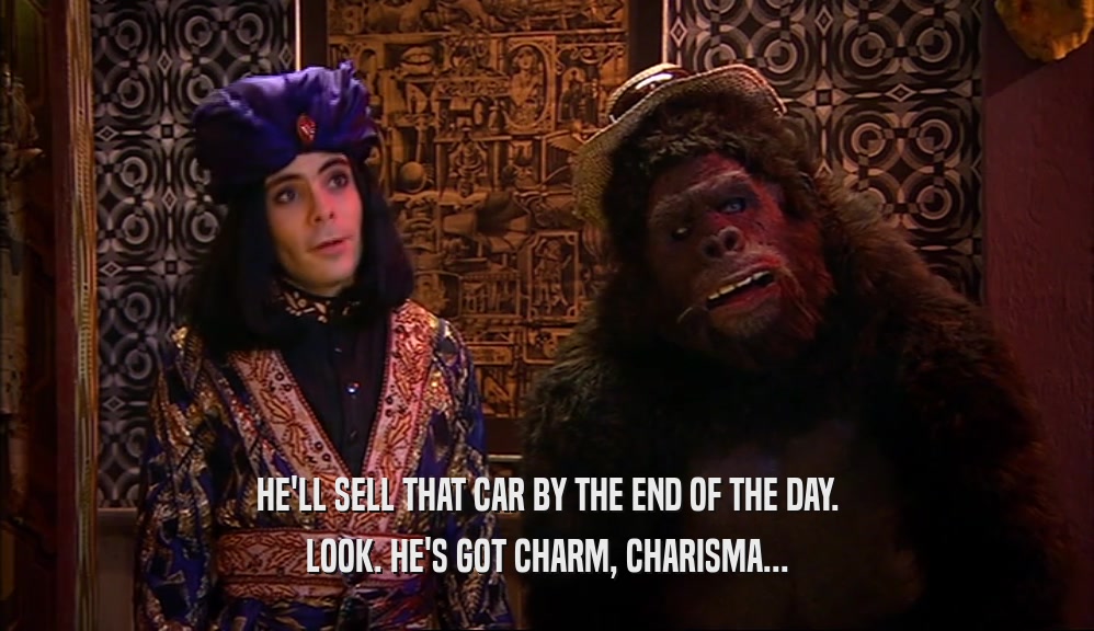 HE'LL SELL THAT CAR BY THE END OF THE DAY. LOOK. HE'S GOT CHARM, CHARISMA... 