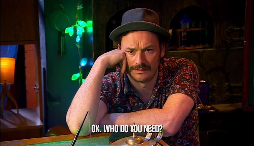 OK. WHO DO YOU NEED?  
