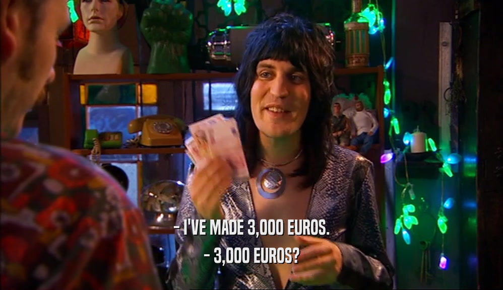 - I'VE MADE 3,000 EUROS. - 3,000 EUROS? 