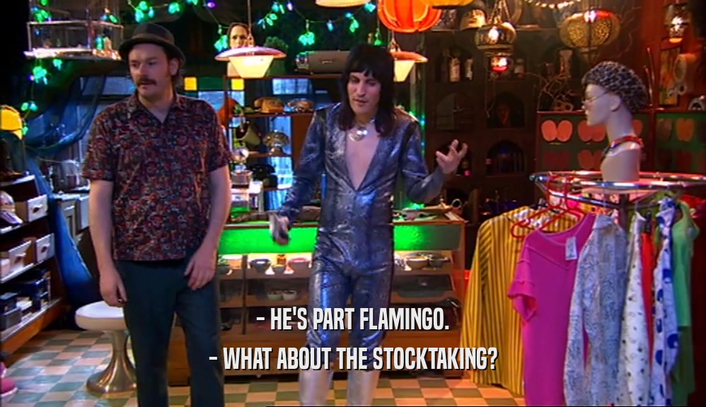 - HE'S PART FLAMINGO. - WHAT ABOUT THE STOCKTAKING? 