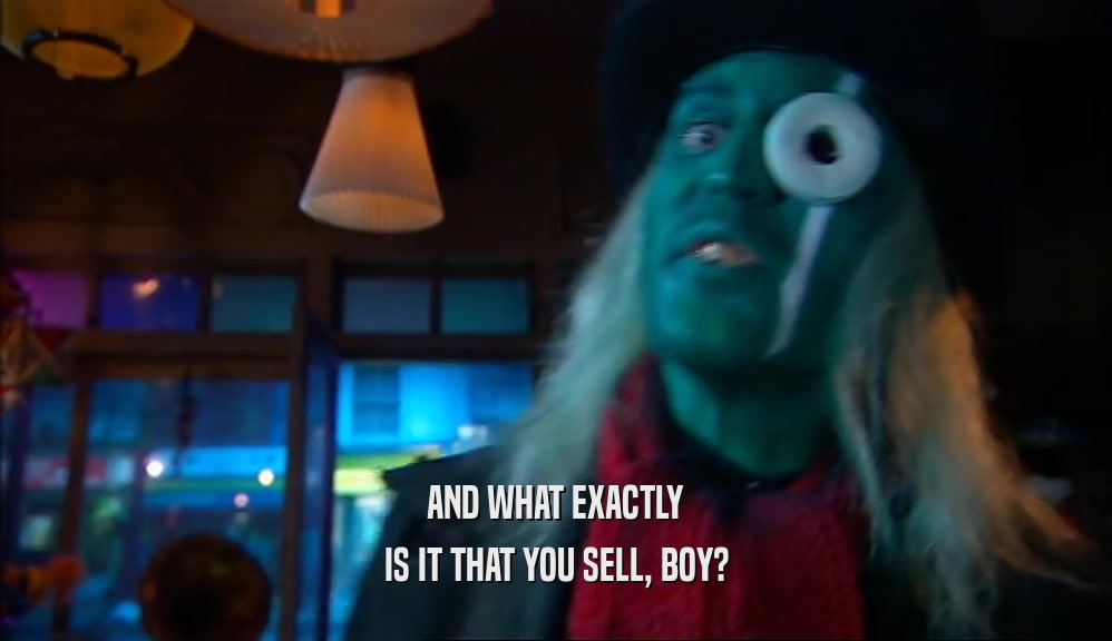 AND WHAT EXACTLY IS IT THAT YOU SELL, BOY? 