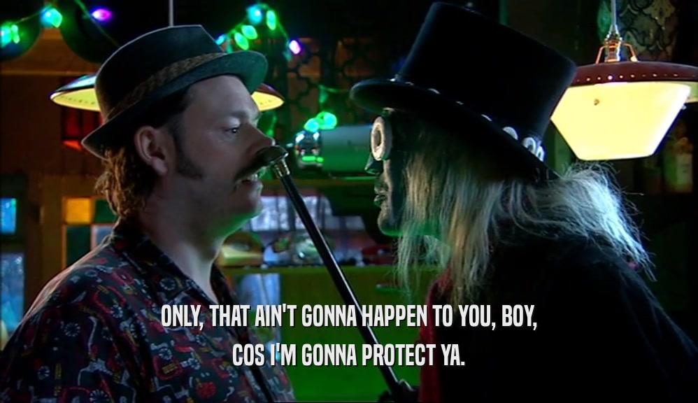 ONLY, THAT AIN'T GONNA HAPPEN TO YOU, BOY, COS I'M GONNA PROTECT YA. 
