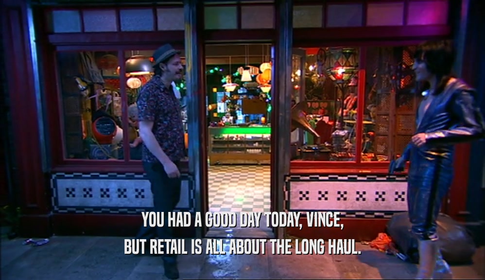 YOU HAD A GOOD DAY TODAY, VINCE,
 BUT RETAIL IS ALL ABOUT THE LONG HAUL.
 