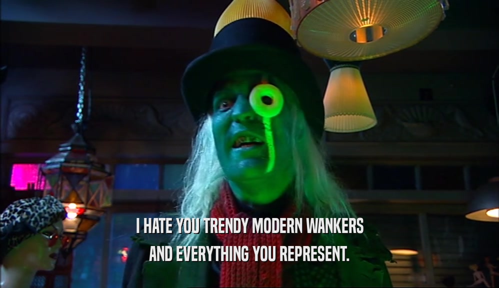 I HATE YOU TRENDY MODERN WANKERS AND EVERYTHING YOU REPRESENT. 