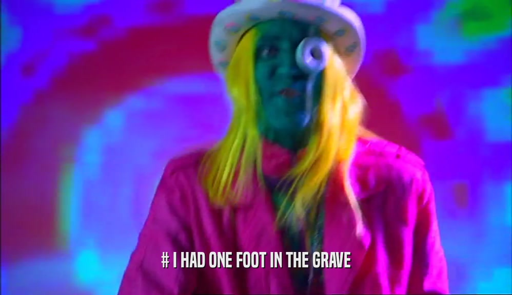 # I HAD ONE FOOT IN THE GRAVE  