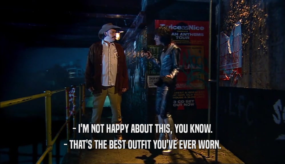 - I'M NOT HAPPY ABOUT THIS, YOU KNOW. - THAT'S THE BEST OUTFIT YOU'VE EVER WORN. 