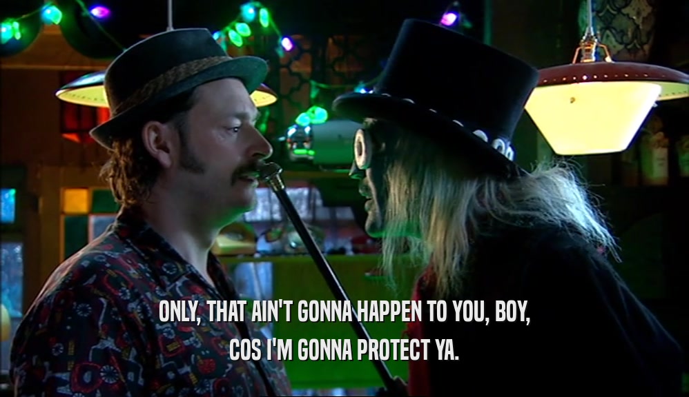 ONLY, THAT AIN'T GONNA HAPPEN TO YOU, BOY, COS I'M GONNA PROTECT YA. 