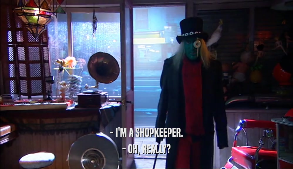 - I'M A SHOPKEEPER.
 - OH, REALLY?
 