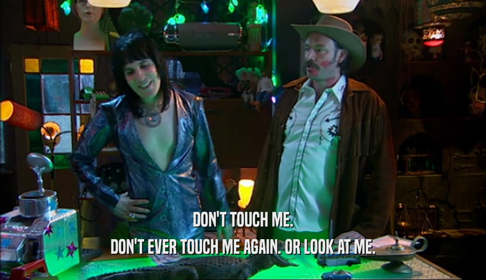 DON'T TOUCH ME. DON'T EVER TOUCH ME AGAIN. OR LOOK AT ME. 