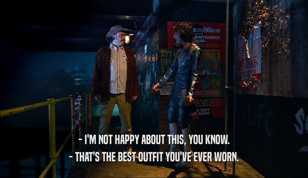 - I'M NOT HAPPY ABOUT THIS, YOU KNOW. - THAT'S THE BEST OUTFIT YOU'VE EVER WORN. 