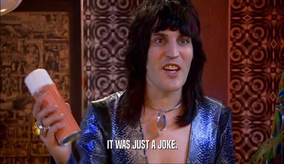 IT WAS JUST A JOKE.  