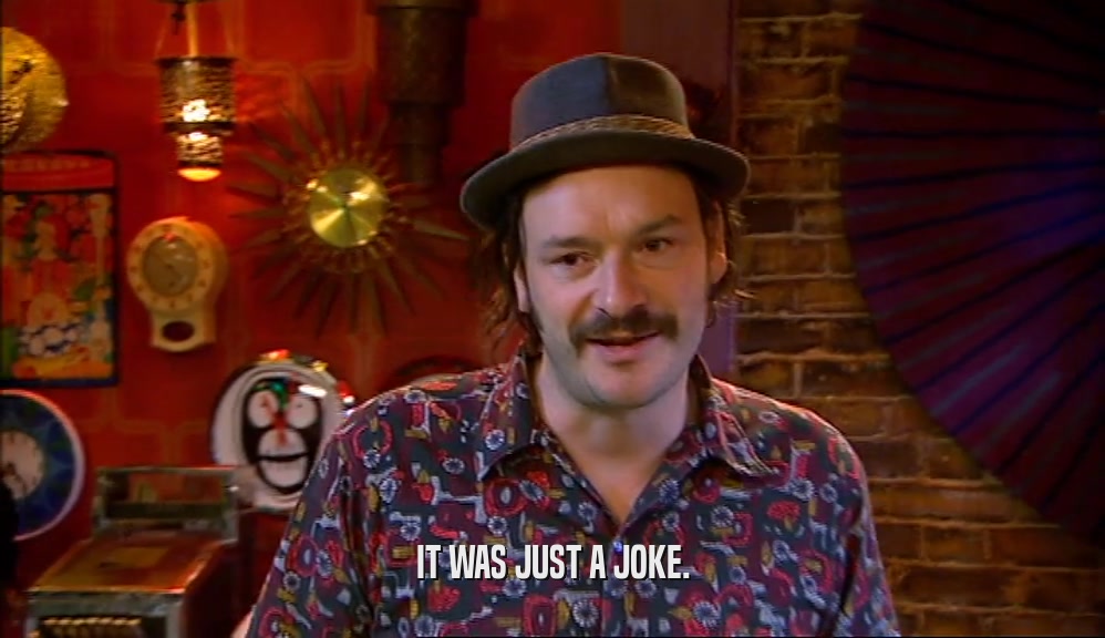 IT WAS JUST A JOKE.  