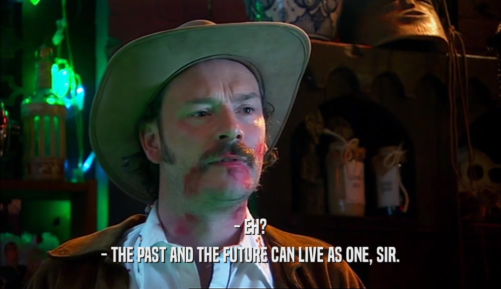 - EH? - THE PAST AND THE FUTURE CAN LIVE AS ONE, SIR. 