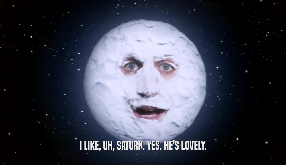 I LIKE, UH, SATURN. YES. HE'S LOVELY.  
