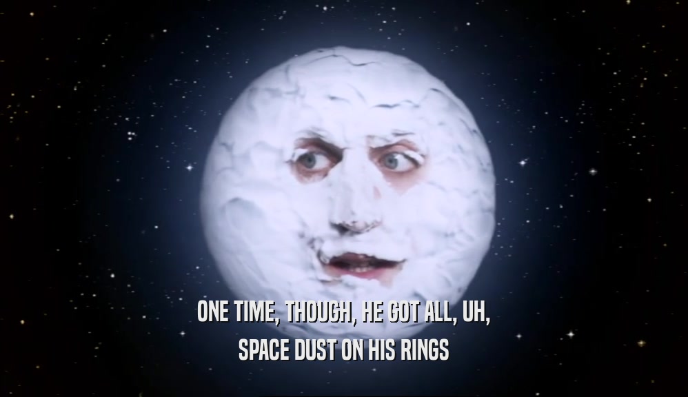 ONE TIME, THOUGH, HE GOT ALL, UH,
 SPACE DUST ON HIS RINGS
 