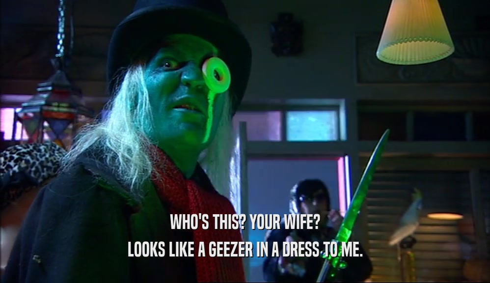 WHO'S THIS? YOUR WIFE? LOOKS LIKE A GEEZER IN A DRESS TO ME. 