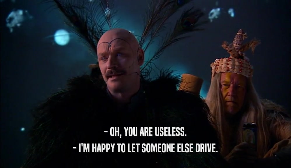 - OH, YOU ARE USELESS. - I'M HAPPY TO LET SOMEONE ELSE DRIVE. 