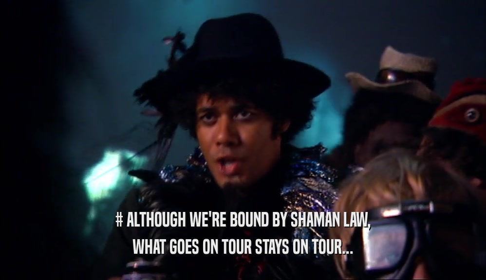 # ALTHOUGH WE'RE BOUND BY SHAMAN LAW, WHAT GOES ON TOUR STAYS ON TOUR... 
