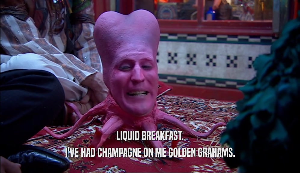 LIQUID BREAKFAST. I'VE HAD CHAMPAGNE ON ME GOLDEN GRAHAMS. 
