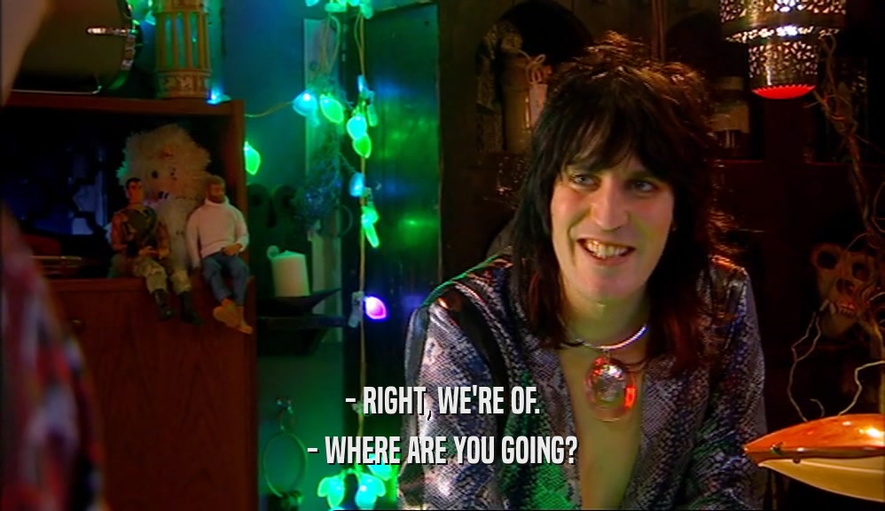 - RIGHT, WE'RE OF. - WHERE ARE YOU GOING? 