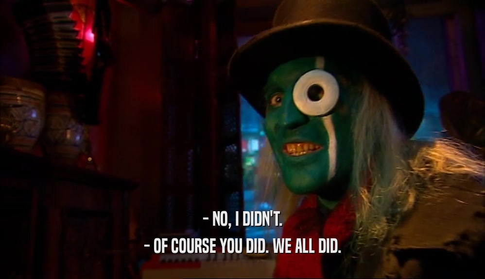 - NO, I DIDN'T. - OF COURSE YOU DID. WE ALL DID. 