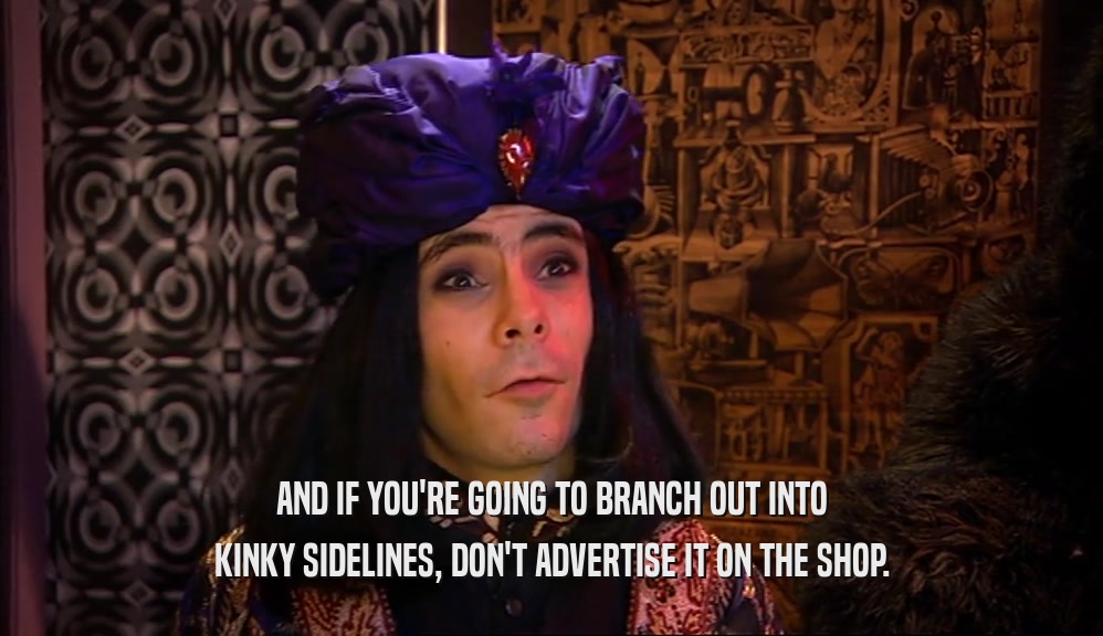 AND IF YOU'RE GOING TO BRANCH OUT INTO KINKY SIDELINES, DON'T ADVERTISE IT ON THE SHOP. 