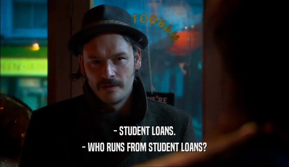 - STUDENT LOANS.
 - WHO RUNS FROM STUDENT LOANS?
 