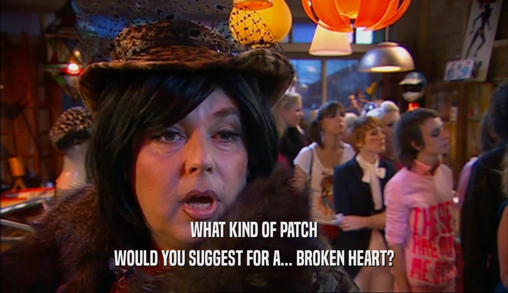 WHAT KIND OF PATCH
 WOULD YOU SUGGEST FOR A... BROKEN HEART?
 