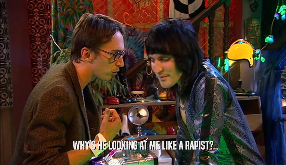WHY'S HE LOOKING AT ME LIKE A RAPIST?  