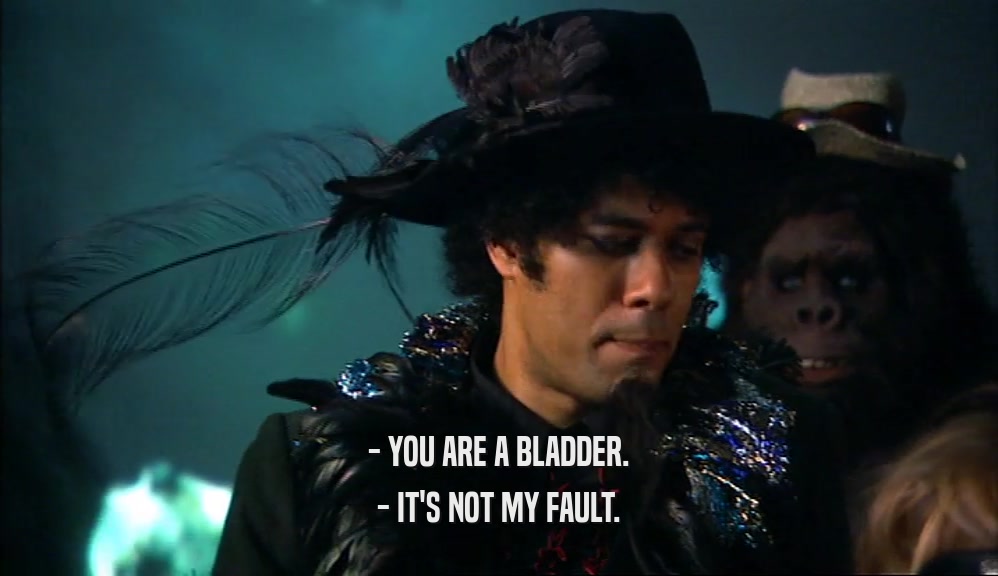 - YOU ARE A BLADDER. - IT'S NOT MY FAULT. 