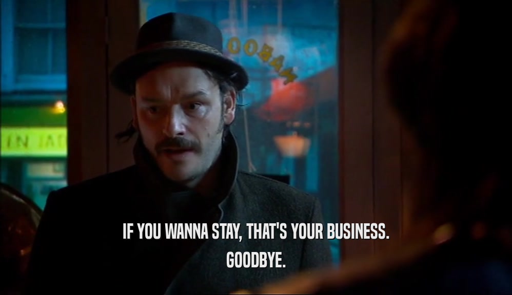 IF YOU WANNA STAY, THAT'S YOUR BUSINESS. GOODBYE. 