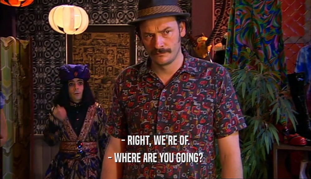 - RIGHT, WE'RE OF. - WHERE ARE YOU GOING? 