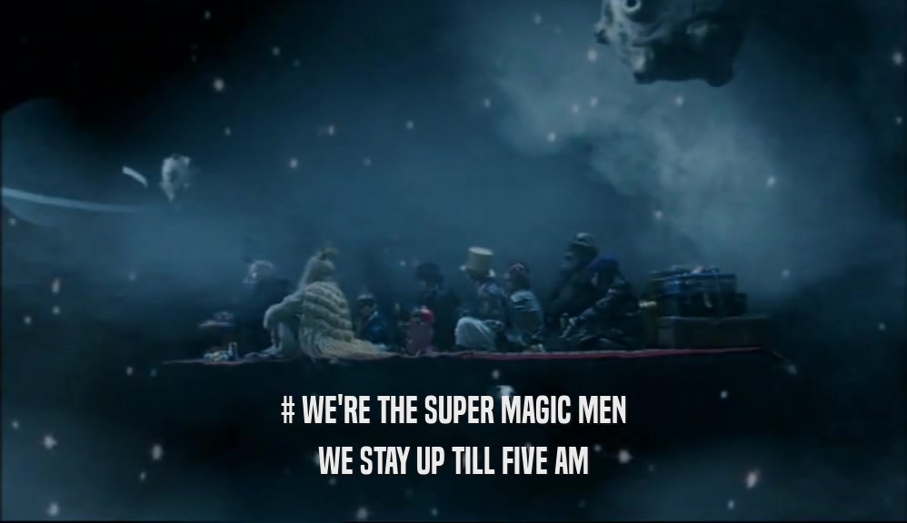 # WE'RE THE SUPER MAGIC MEN WE STAY UP TILL FIVE AM 